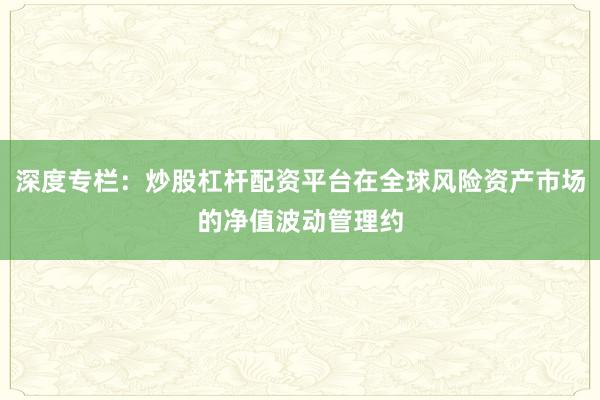 深度专栏:炒股杠杆配资平台在全球风险资产市场的净值波动管理约