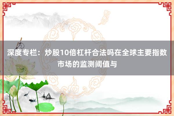 深度专栏：炒股10倍杠杆合法吗在全球主要指数市场的监测阈值与