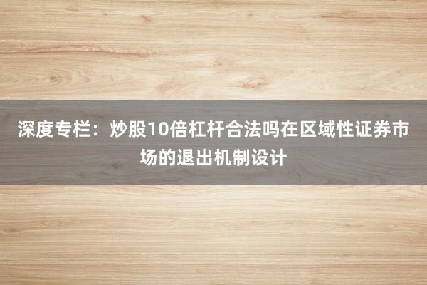 深度专栏：炒股10倍杠杆合法吗在区域性证券市场的退出机制设计