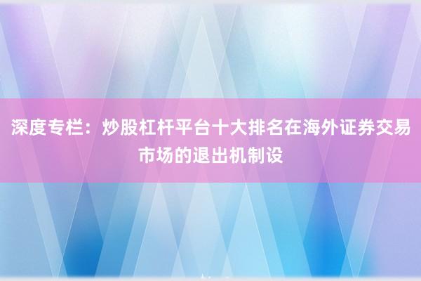 深度专栏:炒股杠杆平台十大排名在海外证券交易市场的退出机制设