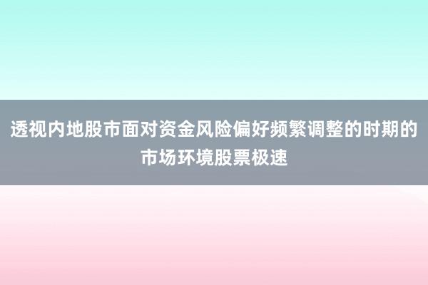 透视内地股市面对资金风险偏好频繁调整的时期的市场环境股票极速