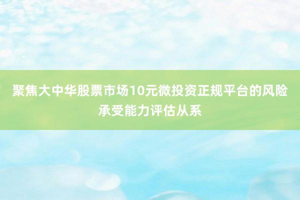 聚焦大中华股票市场10元微投资正规平台的风险承受能力评估从系