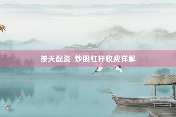 按天配资  炒股杠杆收费详解
