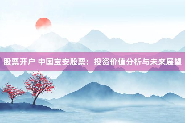 股票开户 中国宝安股票：投资价值分析与未来展望