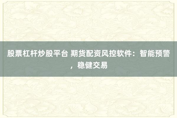 配资炒股股票配资 期货股票配资炒股：高杠杆掘金新机遇