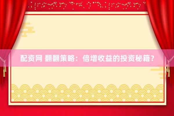 配资网 翻翻策略：倍增收益的投资秘籍？