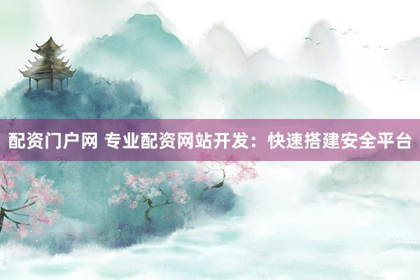 配资门户网 专业配资网站开发：快速搭建安全平台