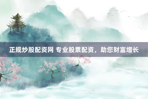 正规炒股配资网 专业股票配资，助您财富增长