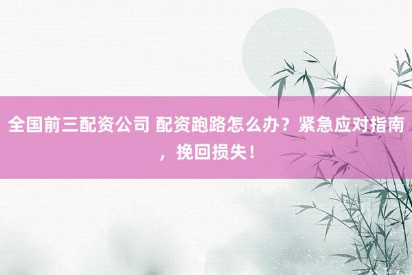 全国前三配资公司 配资跑路怎么办？紧急应对指南，挽回损失！