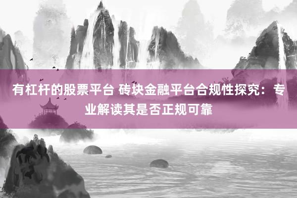 有杠杆的股票平台 砖块金融平台合规性探究:专业解读其是否正规可靠