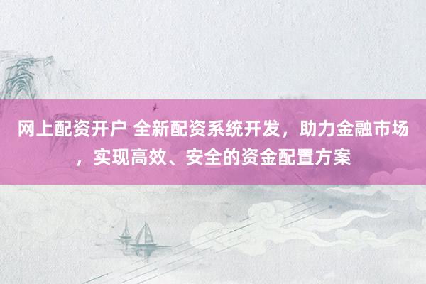 网上配资开户 全新配资系统开发，助力金融市场，实现高效、安全的资金配置方案