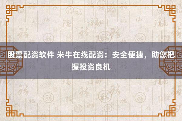 股票配资软件 米牛在线配资:安全便捷,助您把握投资良机
