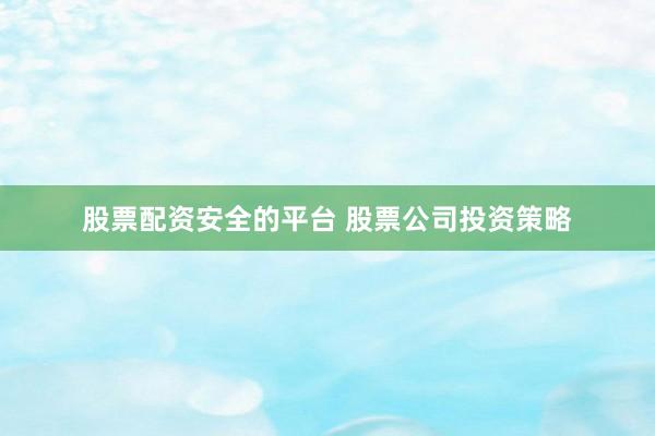 股票配资安全的平台 股票公司投资策略