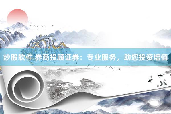炒股软件 券商投顾证券：专业服务，助您投资增值