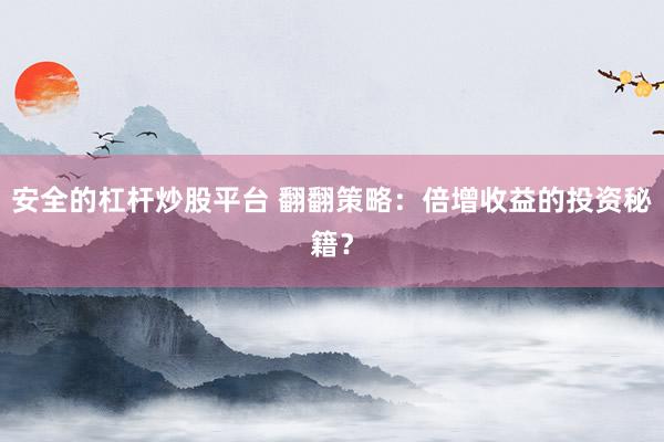 安全的杠杆炒股平台 翻翻策略：倍增收益的投资秘籍？