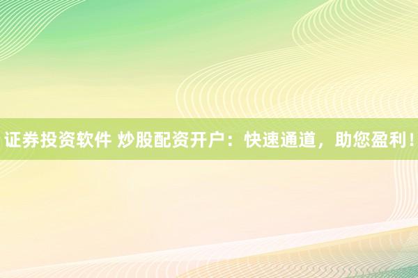 证券投资软件 炒股配资开户：快速通道，助您盈利！