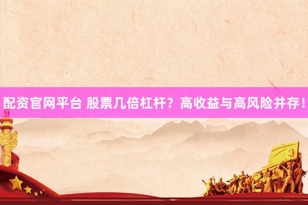 配资官网平台 股票几倍杠杆？高收益与高风险并存！