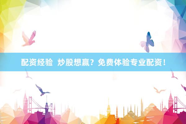 配资经验  炒股想赢？免费体验专业配资！