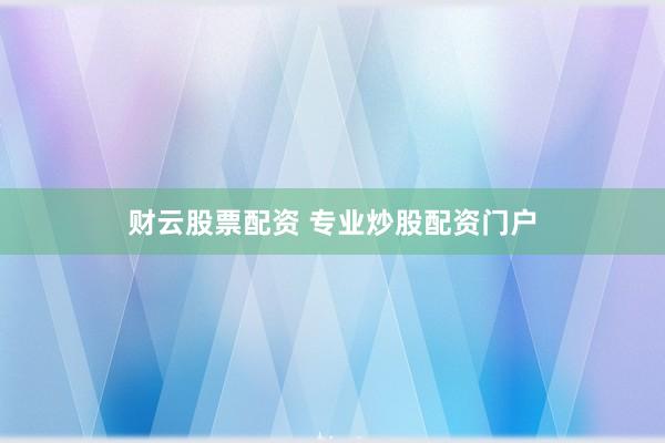 财云股票配资 专业炒股配资门户