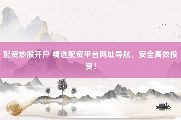 配资炒股开户 精选配资平台网址导航，安全高效投资！