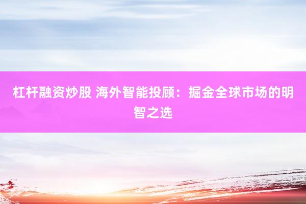 杠杆融资炒股 海外智能投顾：掘金全球市场的明智之选