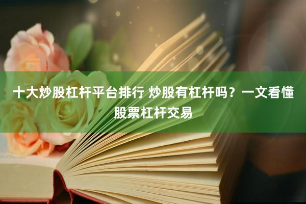 十大炒股杠杆平台排行 炒股有杠杆吗？一文看懂股票杠杆交易